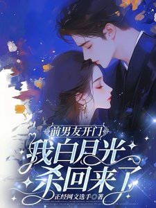 前男友开门,我白月光杀回来了