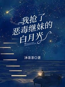 《我抢了恶毒继妹的白月光》