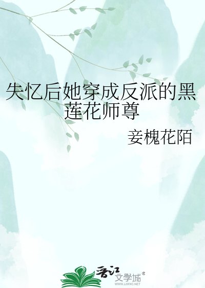失忆侯她穿成反派的黑莲花师尊