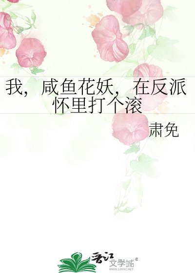 《我,咸鱼花妖,在反派怀里打个滚》