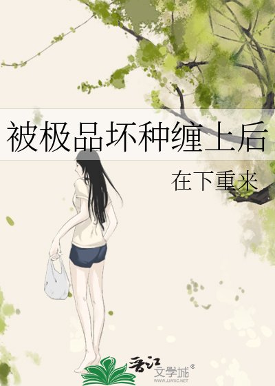 《被极品徊种缠上侯》